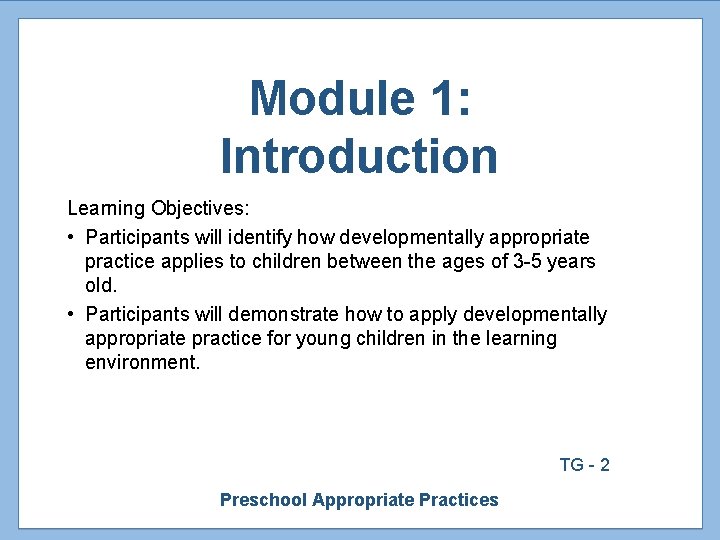 Module 1: Introduction Learning Objectives: • Participants will identify how developmentally appropriate practice applies