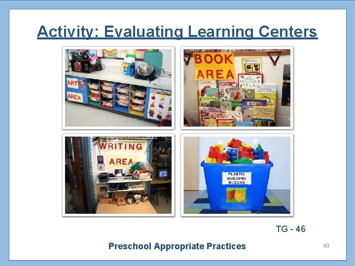 Activity: Evaluating Learning Centers TG - 46 Preschool Appropriate Practices 49 