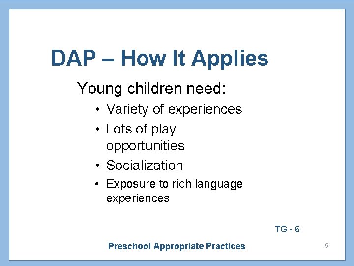 DAP – How It Applies Young children need: • Variety of experiences • Lots