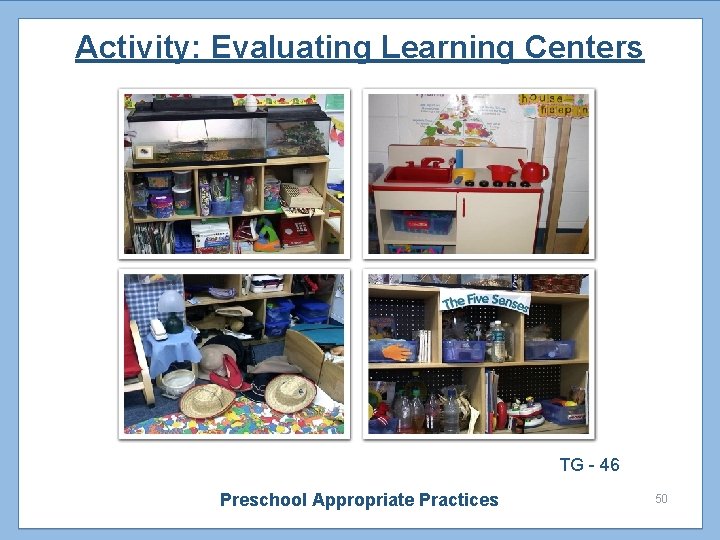 Activity: Evaluating Learning Centers TG - 46 Preschool Appropriate Practices 50 