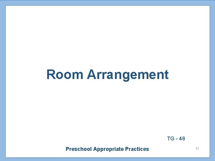 Room Arrangement TG - 48 Preschool Appropriate Practices 51 