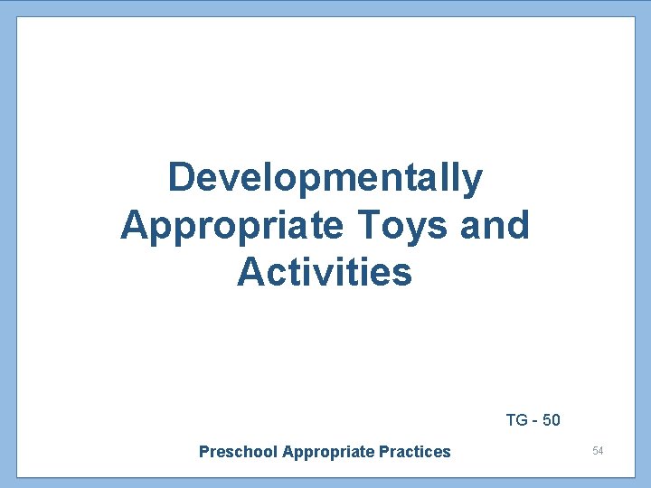 Developmentally Appropriate Toys and Activities TG - 50 Preschool Appropriate Practices 54 Developmentally Appropriate Toys and Activities TG - 50 Preschool Appropriate Practices 54