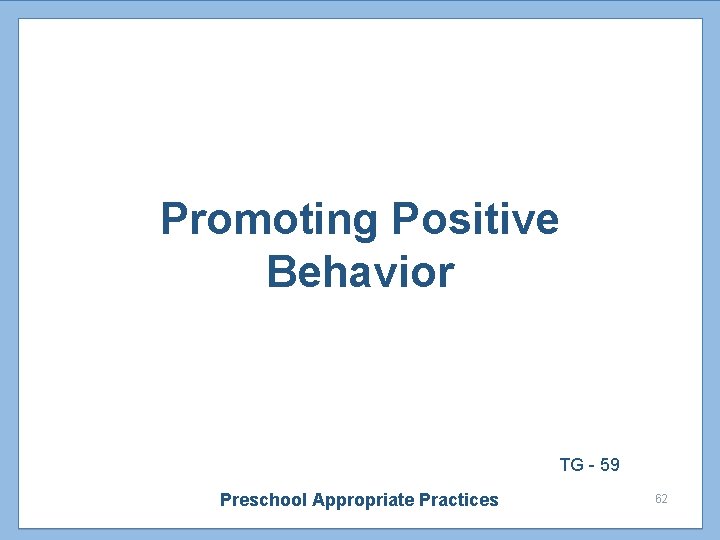 Promoting Positive Behavior TG - 59 Preschool Appropriate Practices 62 