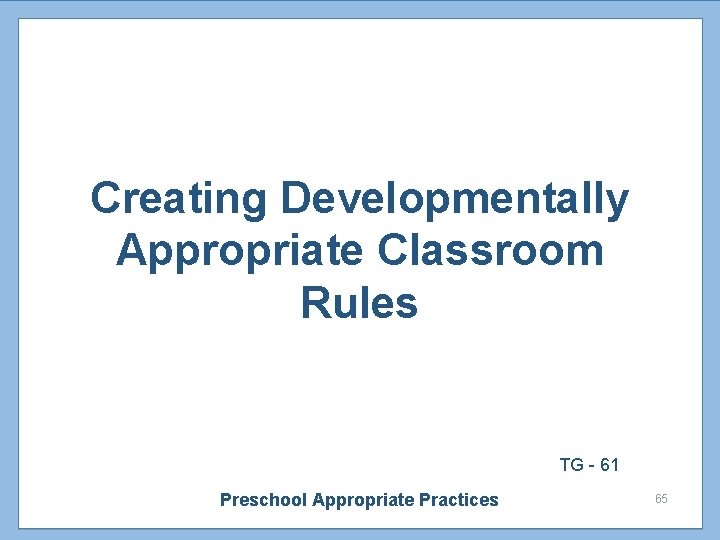 Creating Developmentally Appropriate Classroom Rules TG - 61 Preschool Appropriate Practices 65 