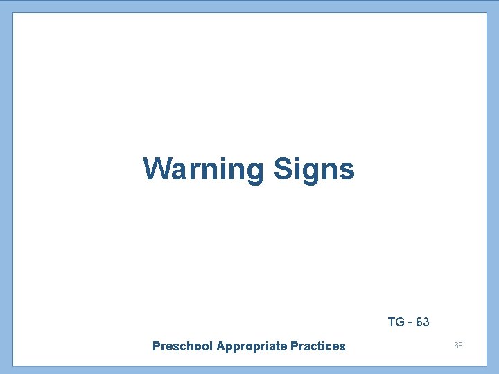 Warning Signs TG - 63 Preschool Appropriate Practices 68 