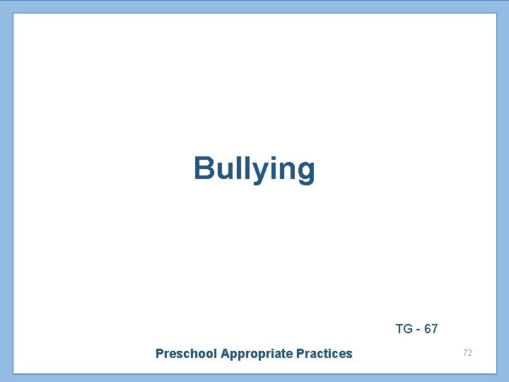 Bullying TG - 67 Preschool Appropriate Practices 72 