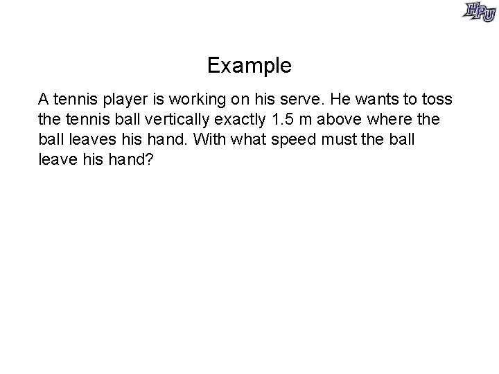 Example A tennis player is working on his serve. He wants to toss the