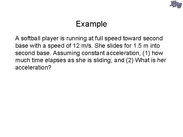 Example A softball player is running at full speed toward second base with a