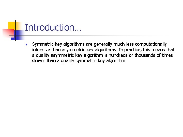 Introduction… n Symmetric-key algorithms are generally much less computationally intensive than asymmetric key algorithms.