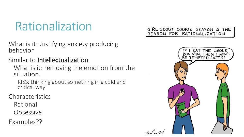 Rationalization What is it: Justifying anxiety producing behavior Similar to Intellectualization What is it: