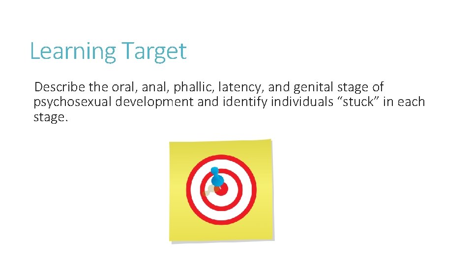 Learning Target Describe the oral, anal, phallic, latency, and genital stage of psychosexual development