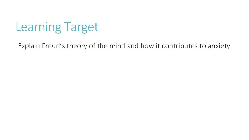 Learning Target Explain Freud’s theory of the mind and how it contributes to anxiety.