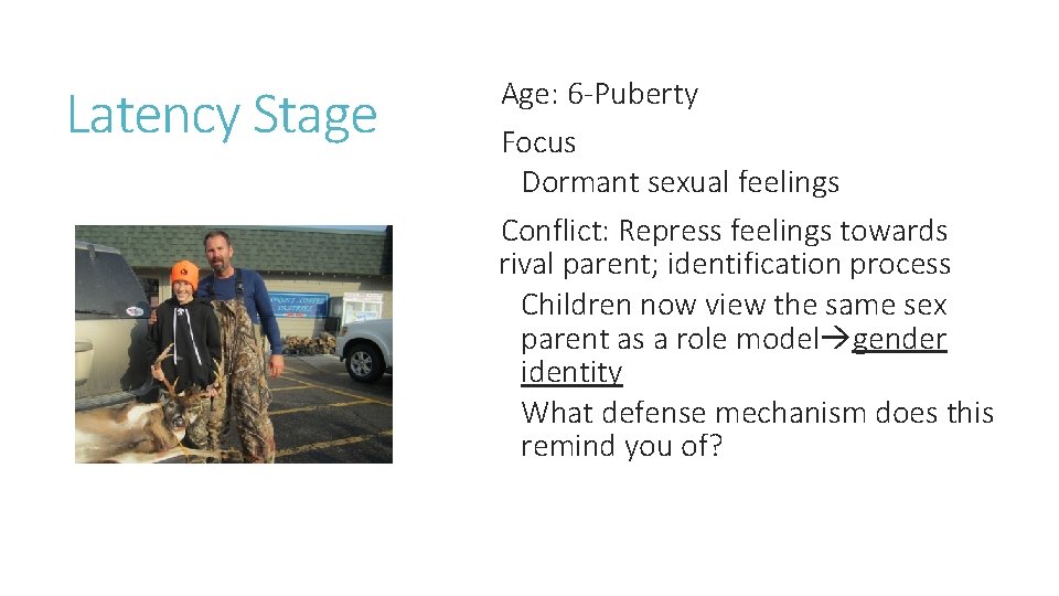 Latency Stage Age: 6 -Puberty Focus Dormant sexual feelings Conflict: Repress feelings towards rival