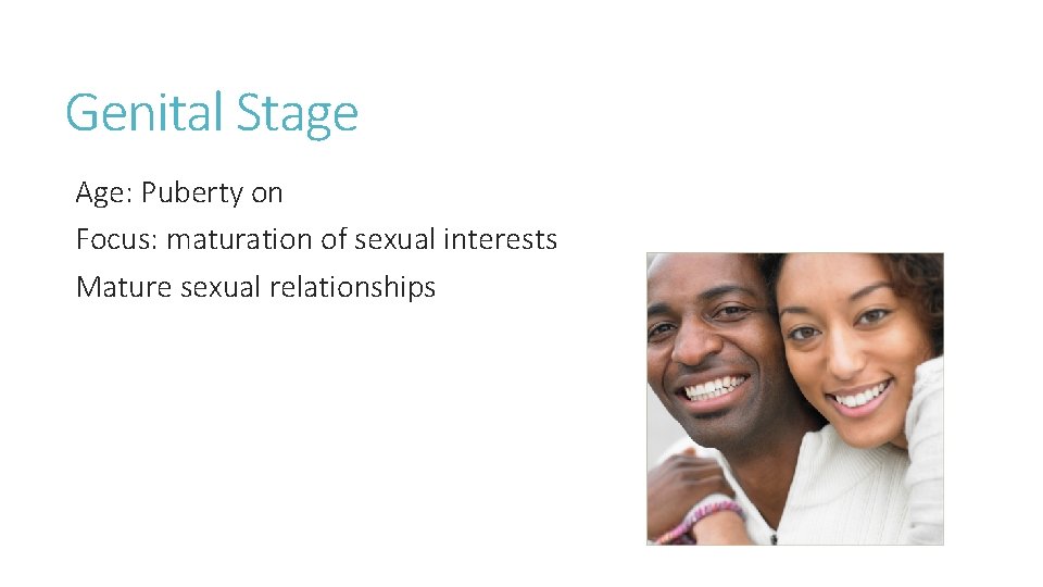 Genital Stage Age: Puberty on Focus: maturation of sexual interests Mature sexual relationships 