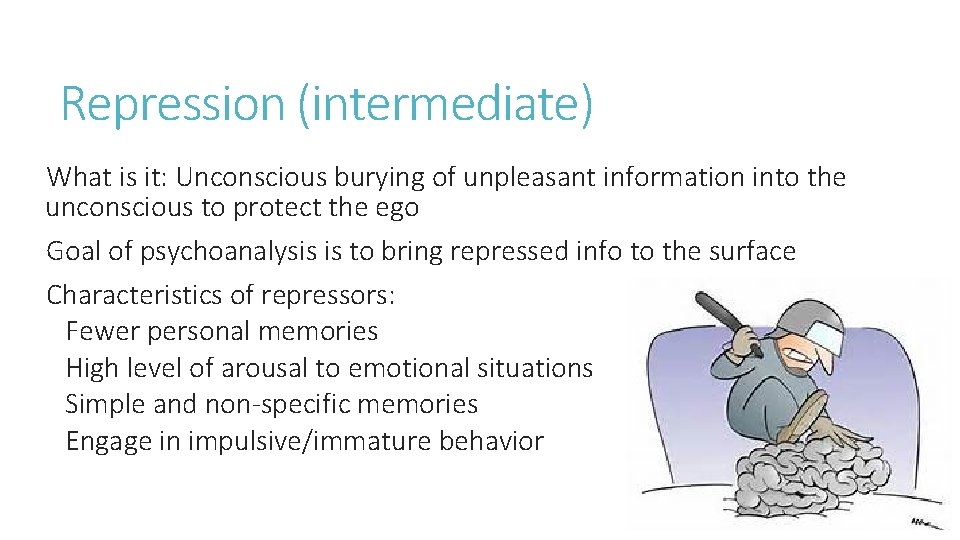 Repression (intermediate) What is it: Unconscious burying of unpleasant information into the unconscious to