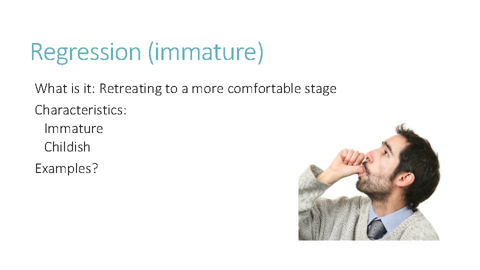 Regression (immature) What is it: Retreating to a more comfortable stage Characteristics: Immature Childish