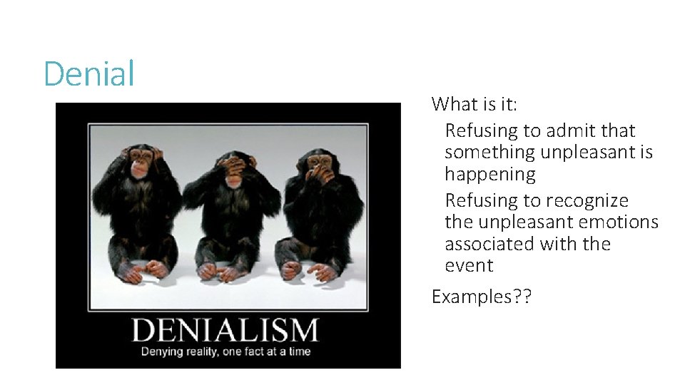 Denial What is it: Refusing to admit that something unpleasant is happening Refusing to