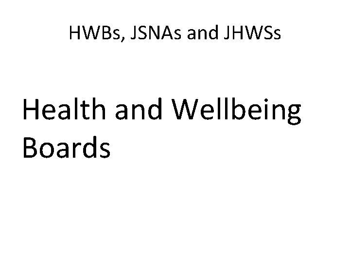 HWBs, JSNAs and JHWSs Health and Wellbeing Boards 