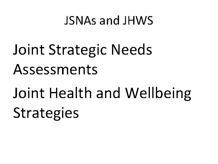 JSNAs and JHWS Joint Strategic Needs Assessments Joint Health and Wellbeing Strategies 