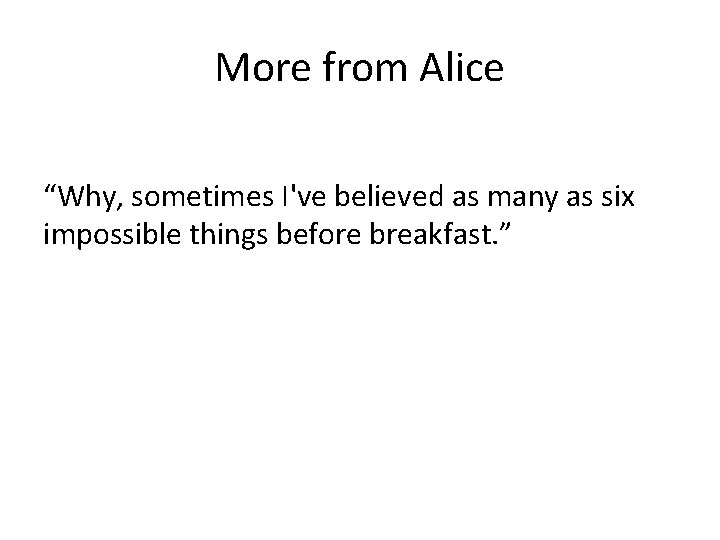 More from Alice “Why, sometimes I've believed as many as six impossible things before