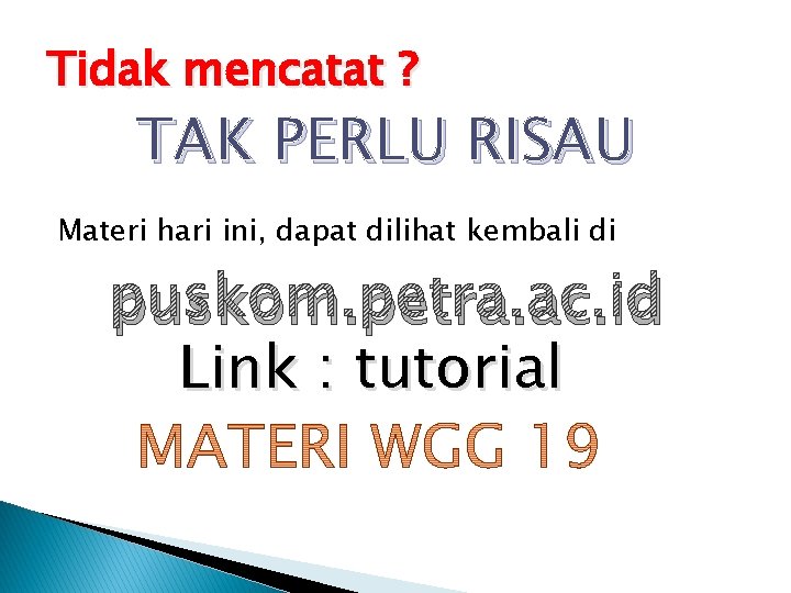 Tidak mencatat ? TAK PERLU RISAU Materi hari ini, dapat dilihat kembali di puskom.