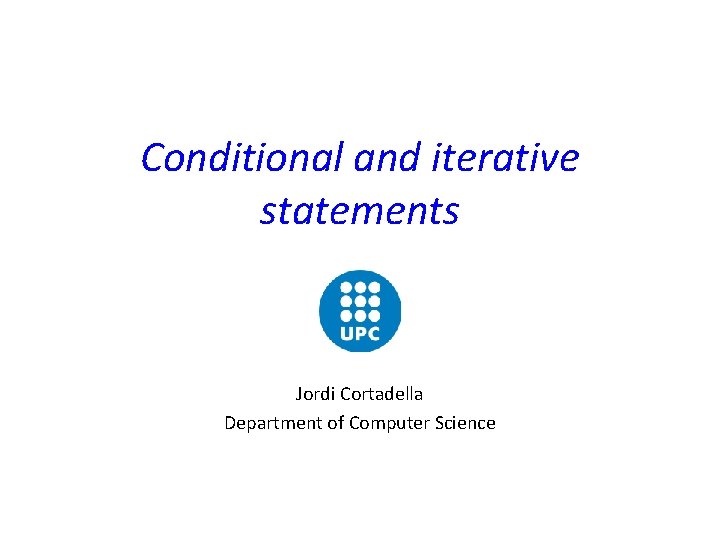 Conditional and iterative statements Jordi Cortadella Department of Computer Science 