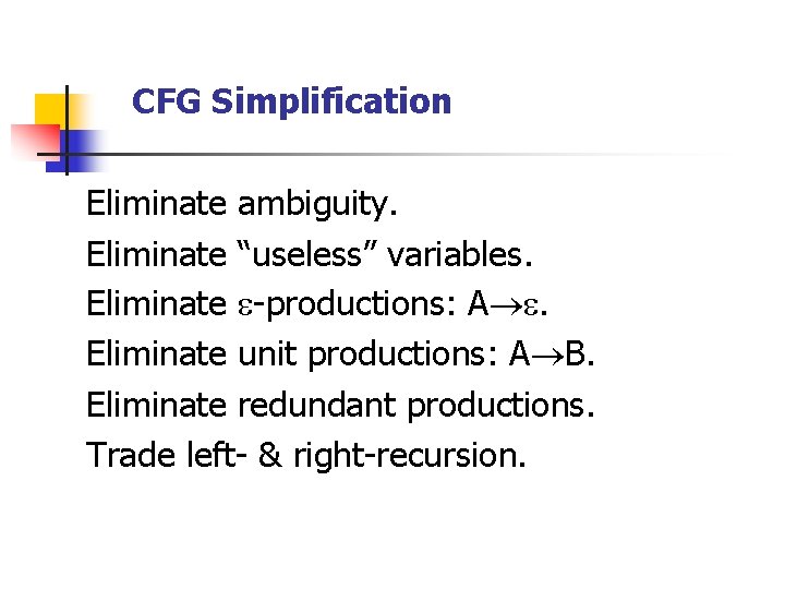 CFG Simplification Eliminate ambiguity. Eliminate “useless” variables. Eliminate -productions: A . Eliminate unit productions: