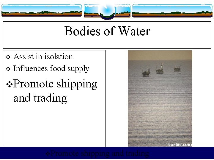 Bodies of Water Assist in isolation v Influences food supply v v. Promote shipping