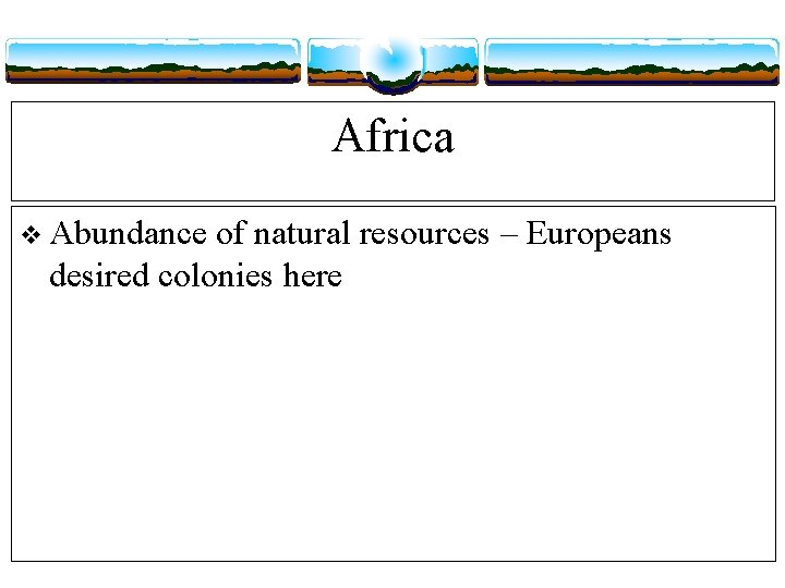 Africa v Abundance of natural resources – Europeans desired colonies here 