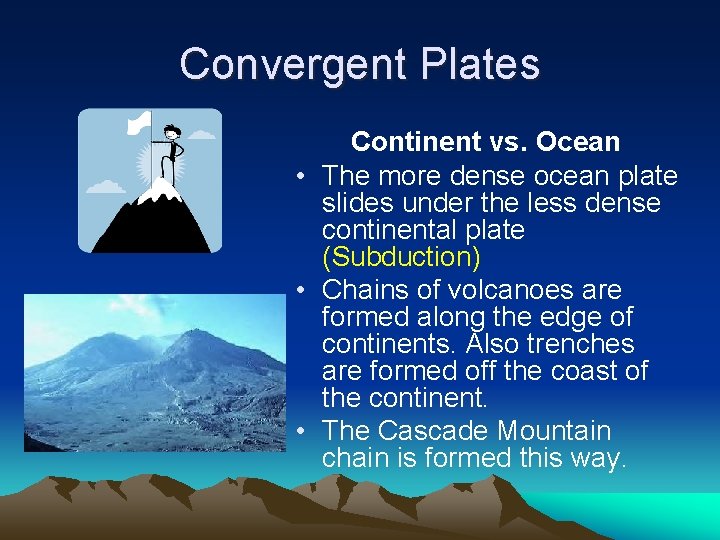 Convergent Plates Continent vs. Ocean • The more dense ocean plate slides under the Convergent Plates Continent vs. Ocean • The more dense ocean plate slides under the