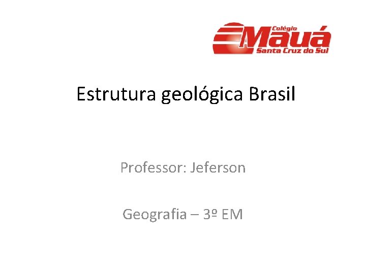 Estrutura geológica Brasil Professor: Jeferson Geografia – 3º EM 