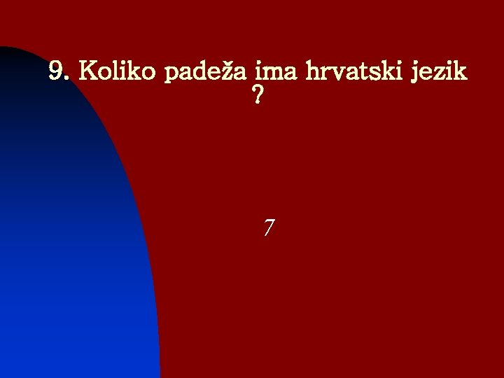 9. Koliko padeža ima hrvatski jezik ? 7 