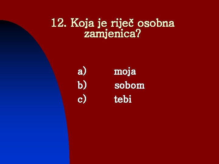 12. Koja je riječ osobna zamjenica? a) b) c) moja sobom tebi 