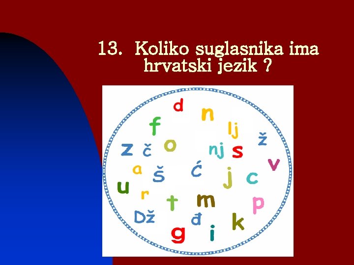 13. Koliko suglasnika ima hrvatski jezik ? 