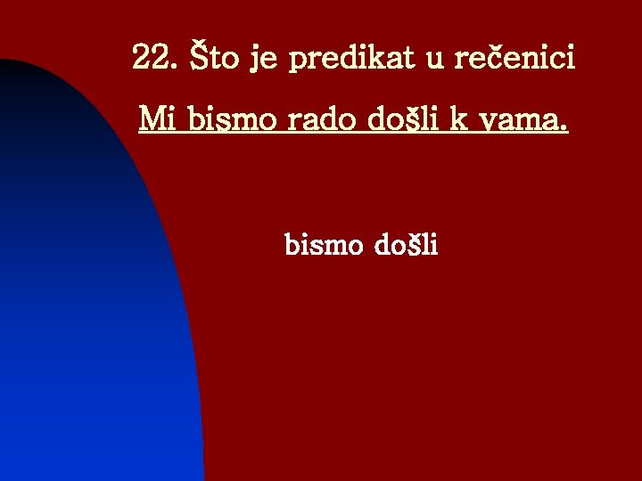 22. Što je predikat u rečenici Mi bismo rado došli k vama. bismo došli