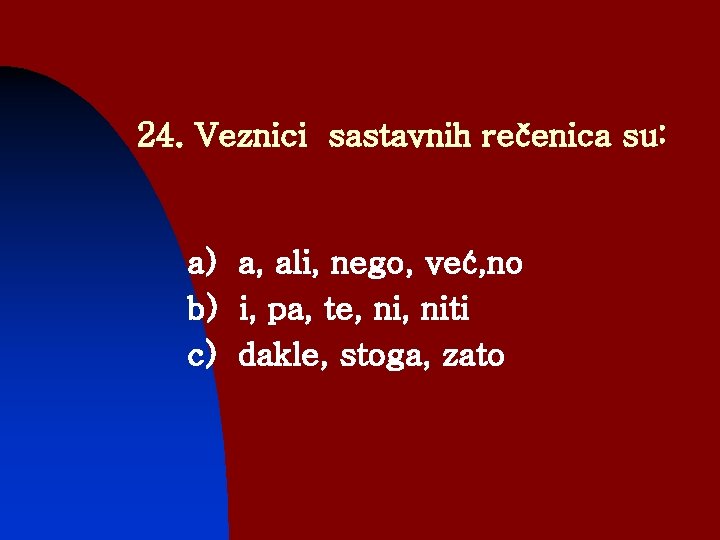 24. Veznici sastavnih rečenica su: a) a, ali, nego, već, no b) i, pa,