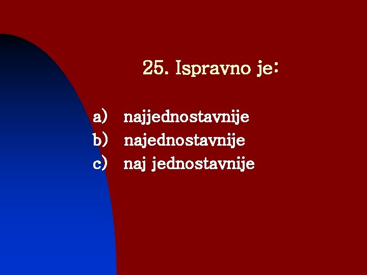 25. Ispravno je: a) najjednostavnije b) najednostavnije c) naj jednostavnije 