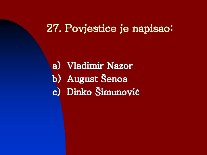 27. Povjestice je napisao: a) Vladimir Nazor b) August Šenoa c) Dinko Šimunović 