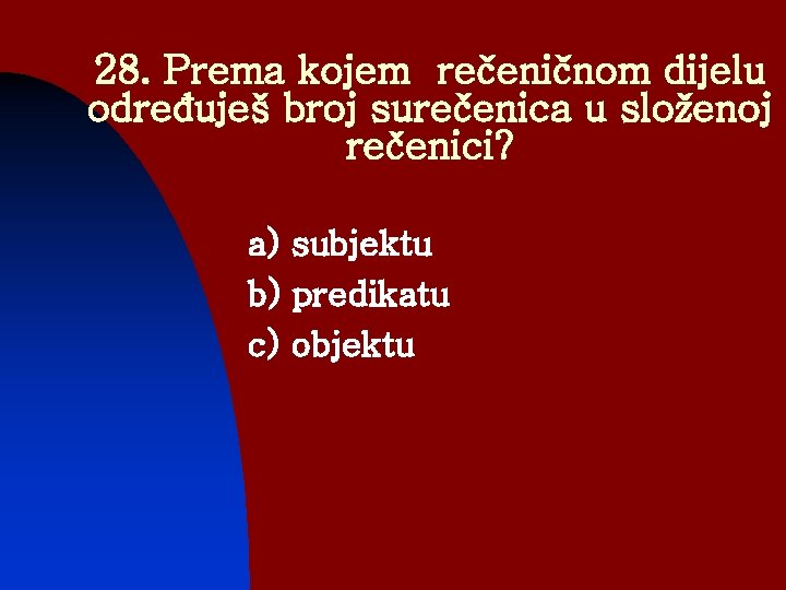 28. Prema kojem rečeničnom dijelu određuješ broj surečenica u složenoj rečenici? a) subjektu b) 28. Prema kojem rečeničnom dijelu određuješ broj surečenica u složenoj rečenici? a) subjektu b)