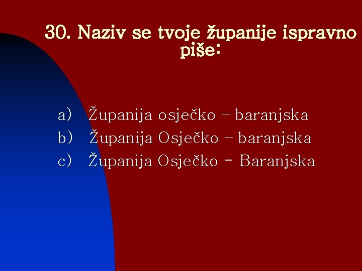 30. Naziv se tvoje županije ispravno piše: a) Županija osječko – baranjska b) Županija