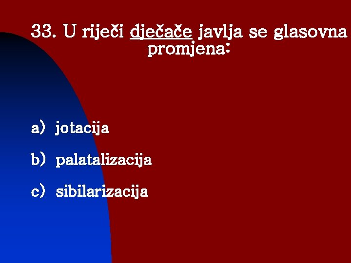 33. U riječi dječače javlja se glasovna promjena: a) jotacija b) palatalizacija c) sibilarizacija