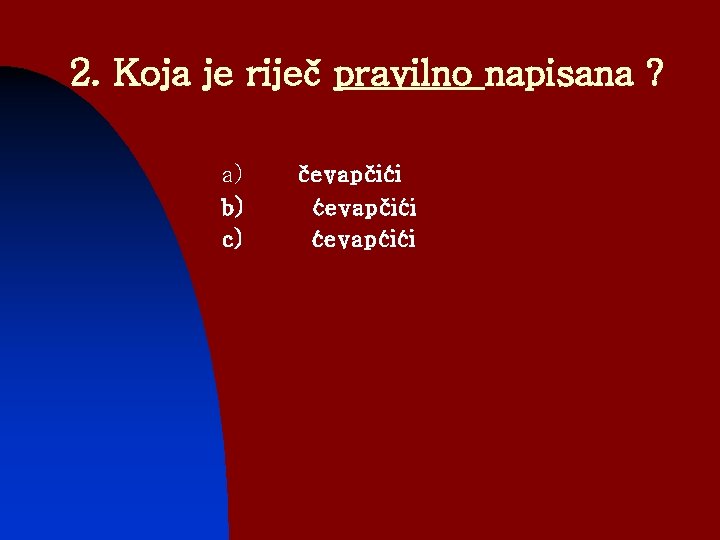 2. Koja je riječ pravilno napisana ? a) b) c) čevapčići ćevapćići 