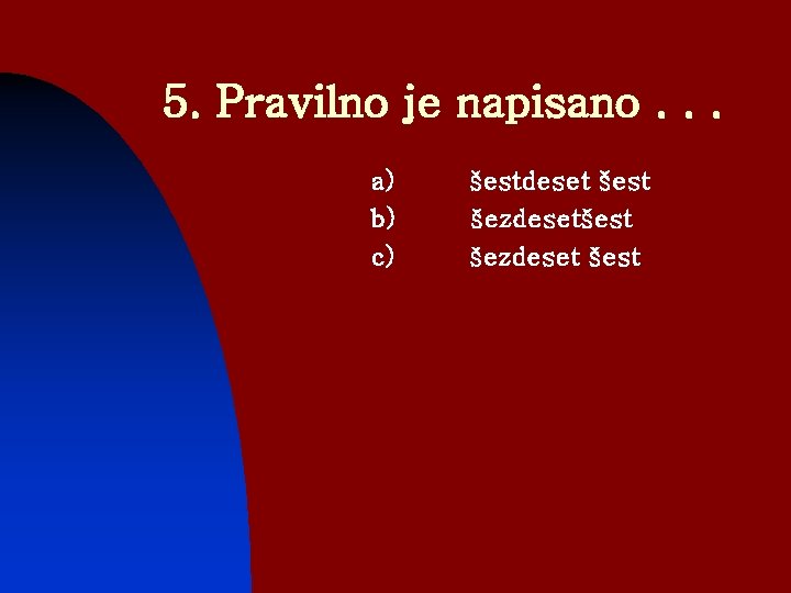 5. Pravilno je napisano. . . a) b) c) šestdeset šest šezdeset šest 