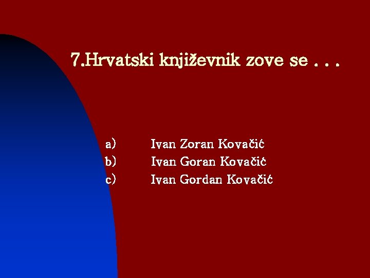 7. Hrvatski književnik zove se. . . a) b) c) Ivan Zoran Kovačić Ivan