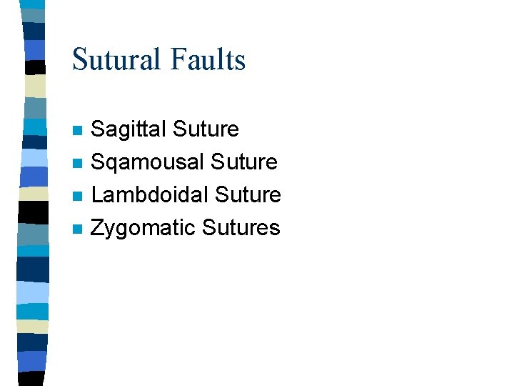 Sutural Faults n n Sagittal Suture Sqamousal Suture Lambdoidal Suture Zygomatic Sutures 