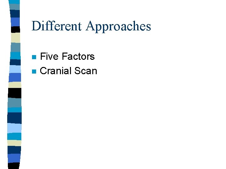 Different Approaches n n Five Factors Cranial Scan 