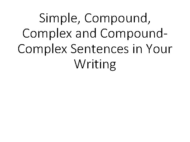 Simple, Compound, Complex and Compound. Complex Sentences in Your Writing 