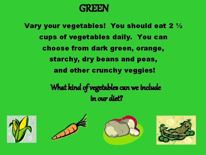 GREEN Vary your vegetables! You should eat 2 ½ cups of vegetables daily. You