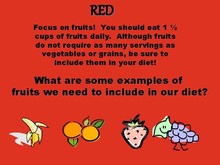 RED Focus on fruits! You should eat 1 ½ cups of fruits daily. Although