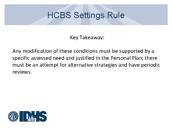 HCBS Settings Rule Key Takeaway: Any modification of these conditions must be supported by